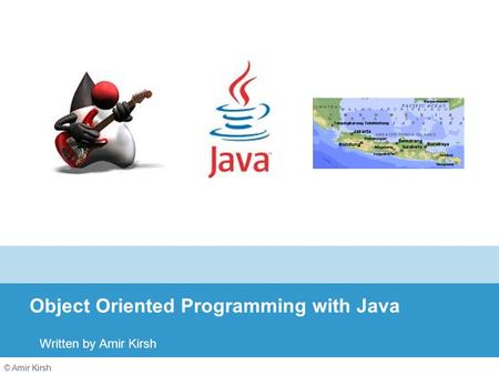 © Amir Kirsh Object Oriented Programming with Java Written by Amir Kirsh.
