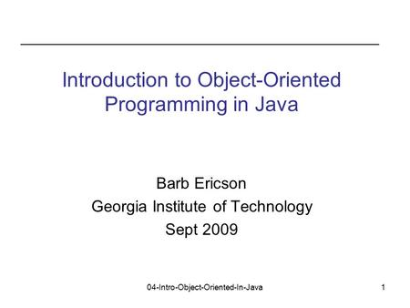 04-Intro-Object-Oriented-In-Java1 Barb Ericson Georgia Institute of Technology Sept 2009 Introduction to Object-Oriented Programming in Java.
