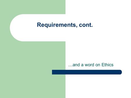 Requirements, cont. …and a word on Ethics. Project Part 1: Requirements Gather data using one or more techniques Learn about environment, users, tasks,