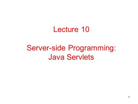 1 Lecture 10 Server-side Programming: Java Servlets.