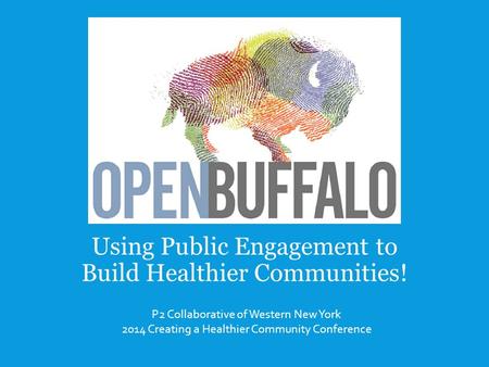 Using Public Engagement to Build Healthier Communities! P2 Collaborative of Western New York 2014 Creating a Healthier Community Conference.