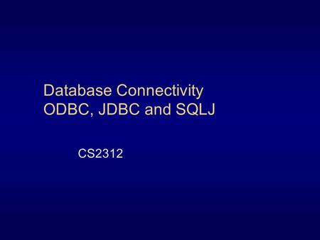 Database Connectivity ODBC, JDBC and SQLJ CS2312.