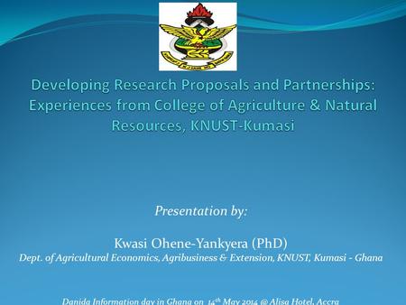 Presentation by: Kwasi Ohene-Yankyera (PhD) Dept. of Agricultural Economics, Agribusiness & Extension, KNUST, Kumasi - Ghana Danida Information day in.