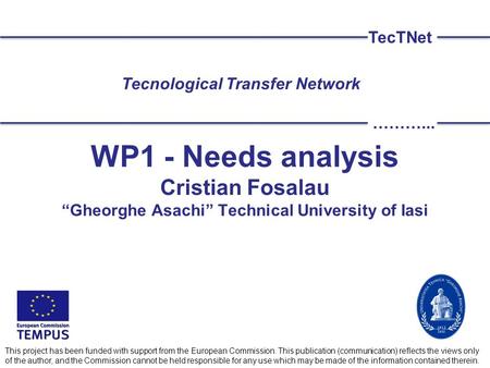 WP1 - Needs analysis Cristian Fosalau “Gheorghe Asachi” Technical University of Iasi TecTNet ………... This project has been funded with support from the.