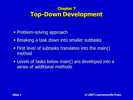 © 2007 Lawrenceville Press Slide 1 Chapter 7 Top-Down Development  Problem-solving approach  Breaking a task down into smaller subtasks  First level.