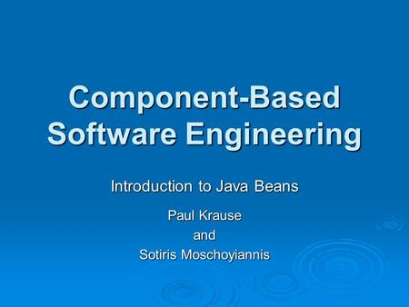 Component-Based Software Engineering Introduction to Java Beans Paul Krause and Sotiris Moschoyiannis.