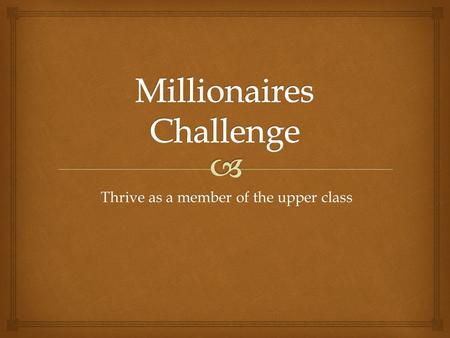 Thrive as a member of the upper class.  Basic Information.