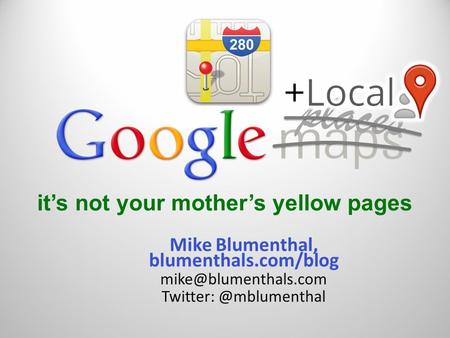 It’s not your mother’s yellow pages Mike Blumenthal, blumenthals.com/blog places.
