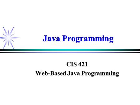 Java Programming CIS 421 Web-Based Java Programming.