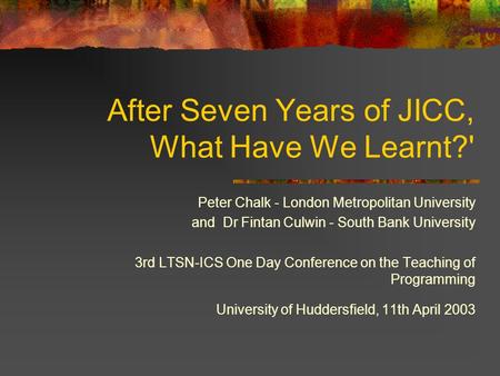 After Seven Years of JICC, What Have We Learnt?' Peter Chalk - London Metropolitan University and Dr Fintan Culwin - South Bank University 3rd LTSN-ICS.
