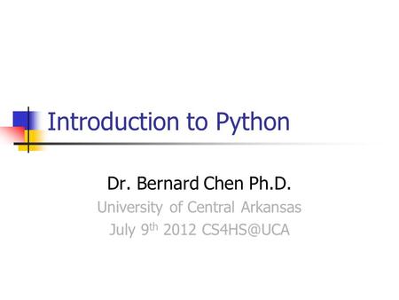 Introduction to Python Dr. Bernard Chen Ph.D. University of Central Arkansas July 9 th 2012
