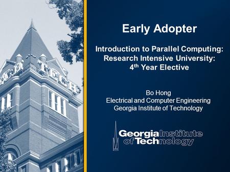 Early Adopter Introduction to Parallel Computing: Research Intensive University: 4 th Year Elective Bo Hong Electrical and Computer Engineering Georgia.