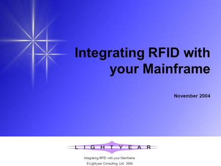 Integrating RFID with your Mainframe © Lightyear Consulting, Ltd. 2004 Integrating RFID with your Mainframe November 2004.