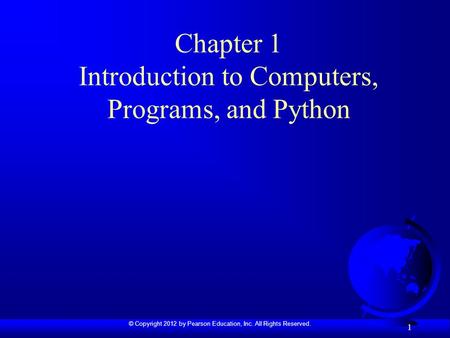 © Copyright 2012 by Pearson Education, Inc. All Rights Reserved. 1 Chapter 1 Introduction to Computers, Programs, and Python.