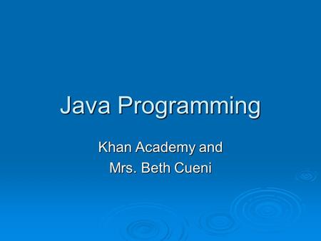 Java Programming Khan Academy and Mrs. Beth Cueni.