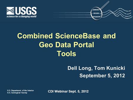 U.S. Department of the Interior U.S. Geological Survey CDI Webinar Sept. 5, 2012 Dell Long, Tom Kunicki September 5, 2012 Combined ScienceBase and Geo.