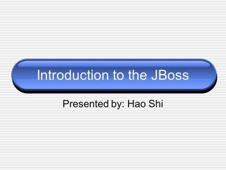 Introduction to the JBoss Presented by: Hao Shi. Agenda Application Servers What is JBoss JBoss features Architecture of JBoss Installation and running.