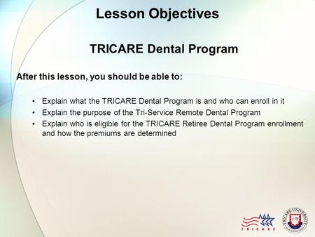 Lesson Objectives TRICARE Dental Program After this lesson, you should be able to: Explain what the TRICARE Dental Program is and who can enroll in it.