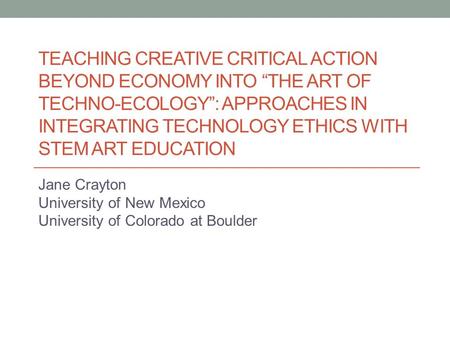 TEACHING CREATIVE CRITICAL ACTION BEYOND ECONOMY INTO “THE ART OF TECHNO-ECOLOGY”: APPROACHES IN INTEGRATING TECHNOLOGY ETHICS WITH STEM ART EDUCATION.