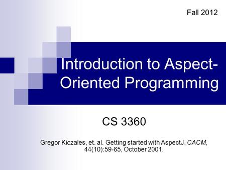 Introduction to Aspect- Oriented Programming CS 3360 Gregor Kiczales, et. al. Getting started with AspectJ, CACM, 44(10):59-65, October 2001. Fall 2012.