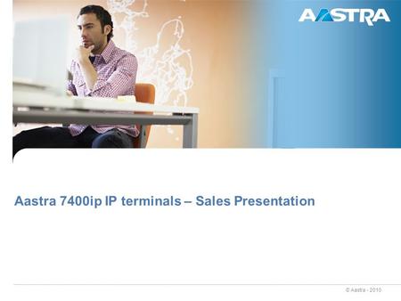 © Aastra - 2010 Aastra 7400ip IP terminals – Sales Presentation.