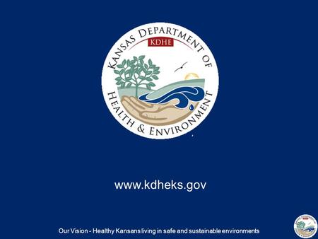 Our Vision - Healthy Kansans living in safe and sustainable environments www.kdheks.gov.