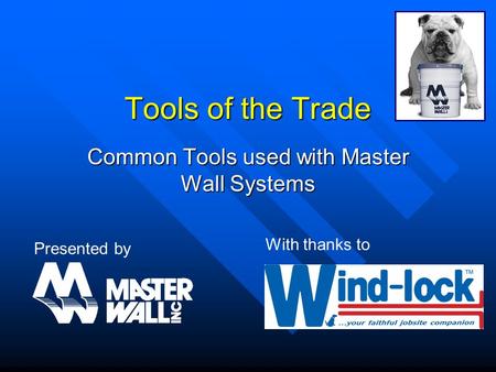 Tools of the Trade Common Tools used with Master Wall Systems Presented by With thanks to.