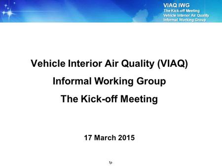 VIAQ IWG The Kick-off Meeting Vehicle Interior Air Quality Informal Working Group 1p Vehicle Interior Air Quality (VIAQ) Informal Working Group The Kick-off.
