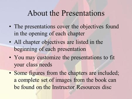 About the Presentations The presentations cover the objectives found in the opening of each chapter All chapter objectives are listed in the beginning.