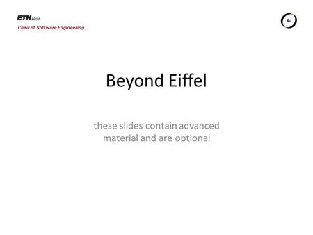 Chair of Software Engineering Beyond Eiffel these slides contain advanced material and are optional.