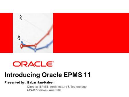 Introducing Oracle EPMS 11 Presented by: Babar Jan-Haleem Director |EPM BI Architecture & Technology| 	 APAC Division.