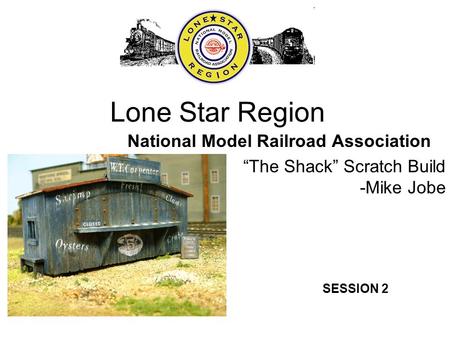 Lone Star Region National Model Railroad Association “The Shack” Scratch Build -Mike Jobe SESSION 2.