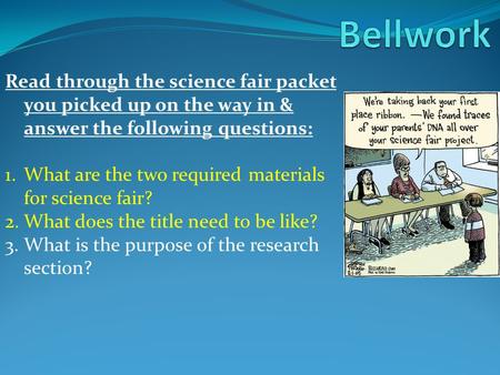 Read through the science fair packet you picked up on the way in & answer the following questions: 1.What are the two required materials for science fair?