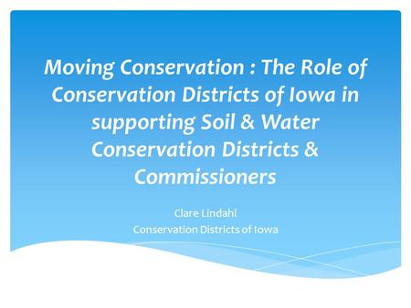 Moving Conservation : The Role of Conservation Districts of Iowa in supporting Soil & Water Conservation Districts & Commissioners Clare Lindahl Conservation.