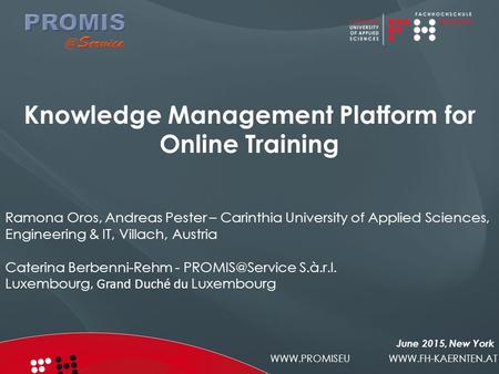 WWW.PROMISEU WWW.FH-KAERNTEN.AT June 2015, New York Knowledge Management Platform for Online Training Ramona Oros, Andreas Pester – Carinthia University.