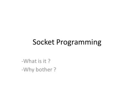 Socket Programming -What is it ? -Why bother ?. Basic Interface for programming networks at transport level It is communication end point Used for inter.