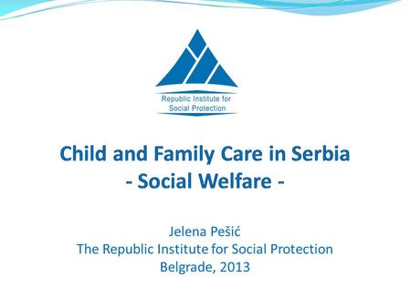 Jelena Pešić The Republic Institute for Social Protection Belgrade, 2013.
