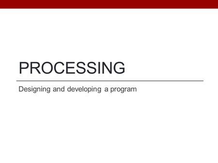 PROCESSING Designing and developing a program. Objectives Understand programming as the process of writing computer instructions that achieve a goal Understand.