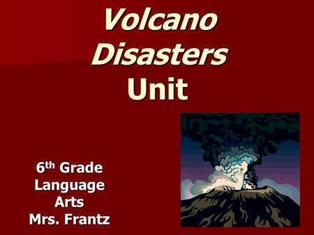 Volcano Disasters Unit 6 th Grade Language Arts Mrs. Frantz.