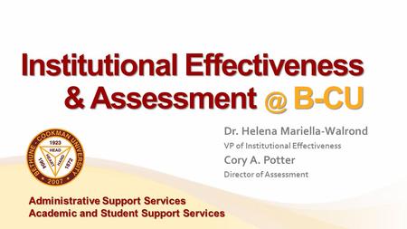 Institutional Effectiveness & B-CU Dr. Helena Mariella-Walrond VP of Institutional Effectiveness Cory A. Potter Director of Assessment Administrative.