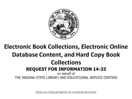 INDIANA DEPARTMENT OF ADMINISTRATION Electronic Book Collections, Electronic Online Database Content, and Hard Copy Book Collections REQUEST FOR INFORMATION.