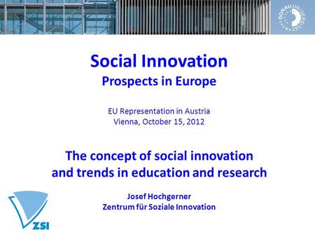 Social Innovation Prospects in Europe EU Representation in Austria Vienna, October 15, 2012 The concept of social innovation and trends in education and.