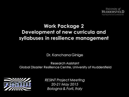 Dr. Kanchana Ginige Research Assistant Global Disaster Resilience Centre, University of Huddersfield RESINT Project Meeting 20-21 May 2015 Bologna & Forli,