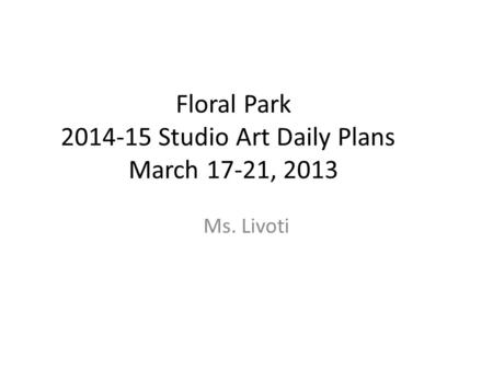 Floral Park 2014-15 Studio Art Daily Plans March 17-21, 2013 Ms. Livoti.