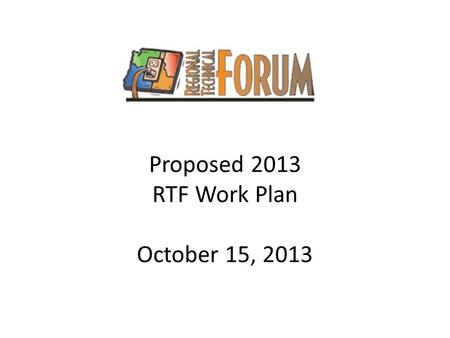 Proposed 2013 RTF Work Plan October 15, 2013. Work Plan Development Process RTF 2014 work plan ProcessDate Develop draft work plan and present to Operations.