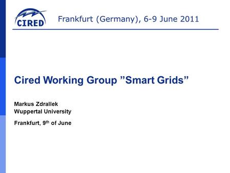 Frankfurt (Germany), 6-9 June 2011 Cired Working Group ”Smart Grids” Markus Zdrallek Wuppertal University Frankfurt, 9 th of June.
