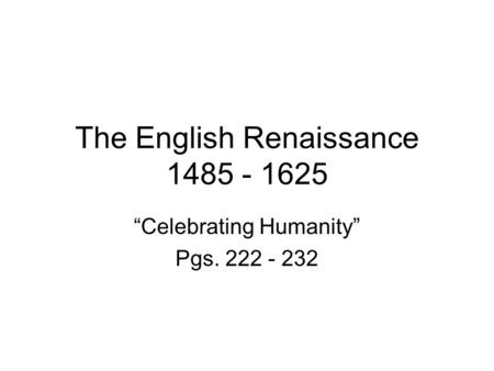 The English Renaissance 1485 - 1625 “Celebrating Humanity” Pgs. 222 - 232.