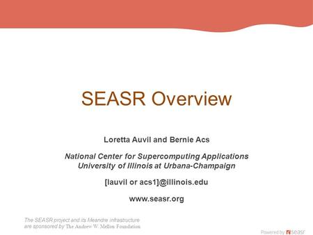 The SEASR project and its Meandre infrastructure are sponsored by The Andrew W. Mellon Foundation SEASR Overview Loretta Auvil and Bernie Acs National.