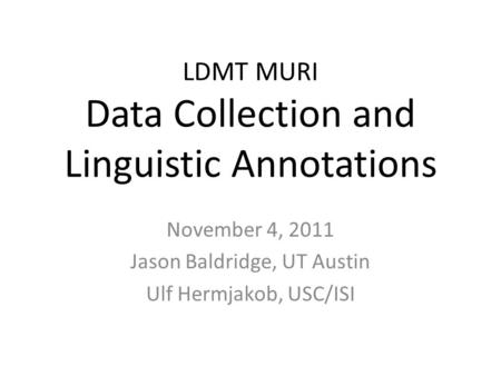 LDMT MURI Data Collection and Linguistic Annotations November 4, 2011 Jason Baldridge, UT Austin Ulf Hermjakob, USC/ISI.