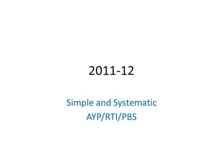 2011-12 Simple and Systematic AYP/RTI/PBS. AYP + RtI How do they function in our school so we can best improve achievement without getting confused and.